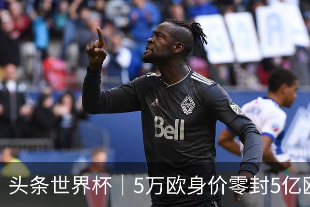 头条世界杯｜5万欧身价零封5亿欧豪门，他让西班牙绝望