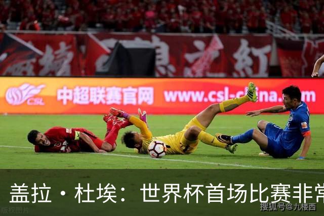 盖拉·杜埃：世界杯首场比赛非常重要，科特迪瓦要尽可能走得更远